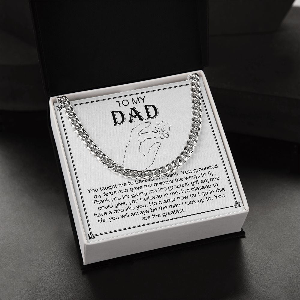 To my DAD - You taught me to believe in myself. You grounded my fears and gave my dreams the wings to fly. Thank you for giving me the greatest gift anyone could give. You believe in me. I'm blessed to have a dad like you. No matter how far I go in this life, you will always be the man I look up to. You are the greatest. Get your father's Day gift or birthday present for you dad at 50% discounts with Emporium Discounts, Silver Cuban Chain.