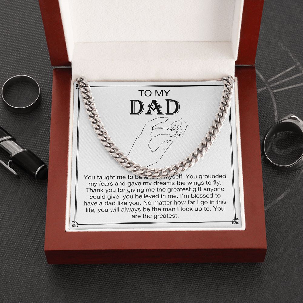 To my DAD - You taught me to believe in myself. You grounded my fears and gave my dreams the wings to fly. Thank you for giving me the greatest gift anyone could give. You believe in me. I'm blessed to have a dad like you. No matter how far I go in this life, you will always be the man I look up to. You are the greatest. Get your father's Day gift or birthday present for you dad at 50% discounts with Emporium Discounts, Silver Cuban Chain in lovely present wooden gift box