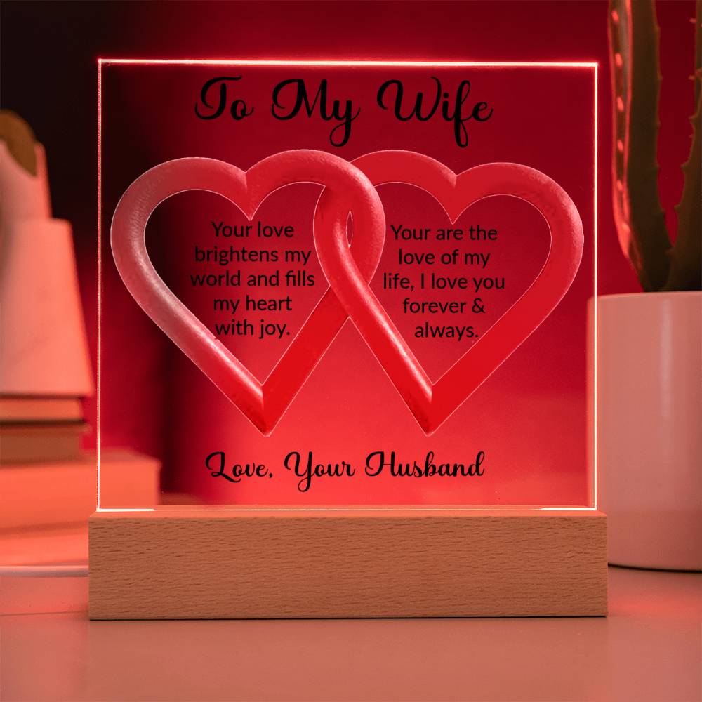 To My Wife. Your love brightens my world and fills my heart with joy. You are the love of my life; I love you forever & always. Love, your husband. This product is an ideal gift for your wife on important events like anniversaries, birthdays, or for any time when you want to demonstrate your passion and gratitude in an extraordinary manner.