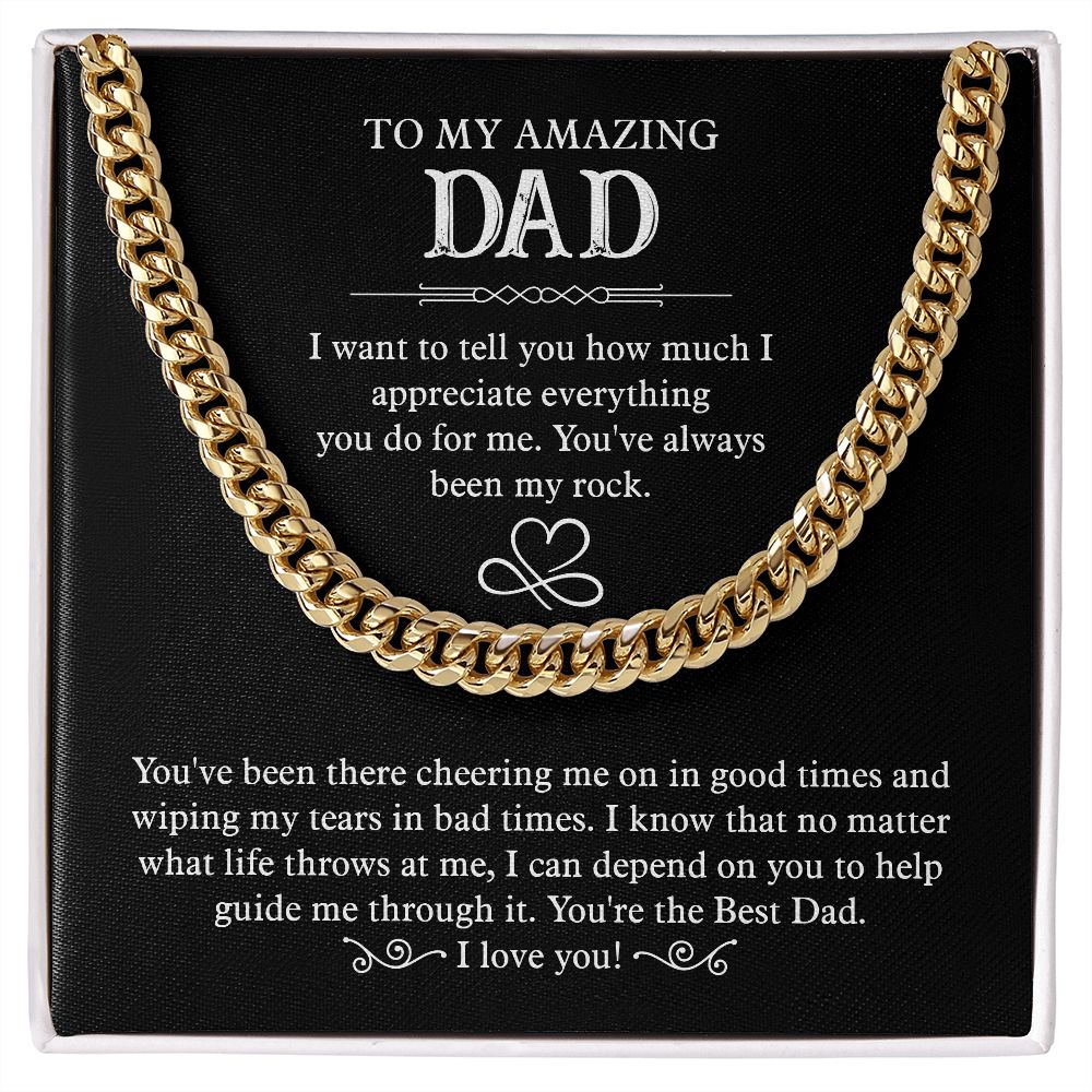 To my amazing Dad. I want to tell you how much I appreciate everything you do for me. You 've always been my rock. You're the Best Dad. I Love You. Gold Cuban Chain