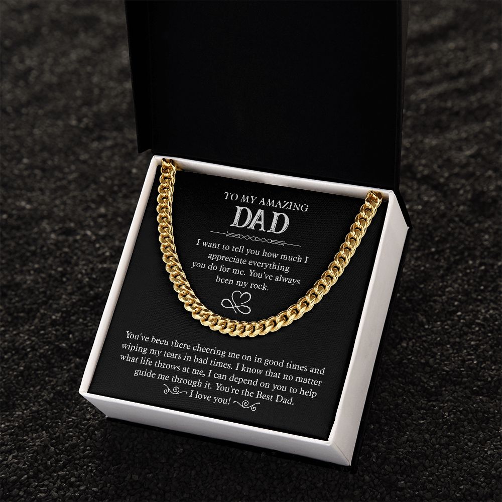 To my amazing Dad. I want to tell you how much I appreciate everything you do for me. You 've always been my rock. You're the Best Dad. I Love You. Gold Cuban Chain