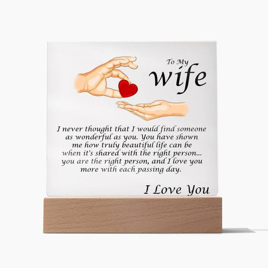 Acrylic Square Plaque Message For Your Wife. I never thought that I would find someone as wonderful as you. You have shown me how truly beautiful life can be when it's shared with the right person... you are the right person, and I love you more with each passing day. Love, Husband 