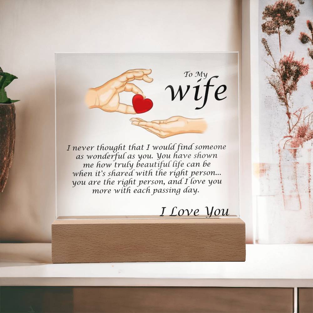 Acrylic Square Plaque Message For Your Wife. I never thought that I would find someone as wonderful as you. You have shown me how truly beautiful life can be when it's shared with the right person... you are the right person, and I love you more with each passing day. Love, Husband 