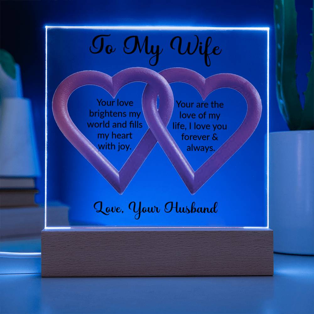 To My Wife. Your love brightens my world and fills my heart with joy. You are the love of my life; I love you forever & always. Love, your husband.  This product is an ideal gift for your wife on important events like anniversaries, birthdays, or for any time when you want to demonstrate your passion and gratitude in an extraordinary manner.