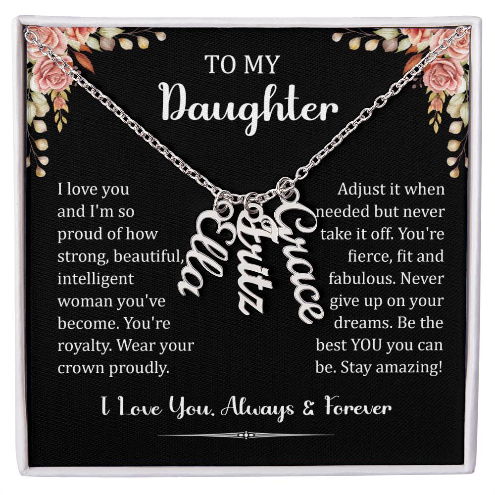 To My Daughter.  I love you and I'm so proud of how strong, beautiful, intelligent woman you've become. You're royalty. Wear your crown proudly. Adjust it when needed but never take it off. You're fierce, fit and fabulous. Never give up on your dreams. Be the best You, you can be. Stay amazing! I Love You. Always & Forever