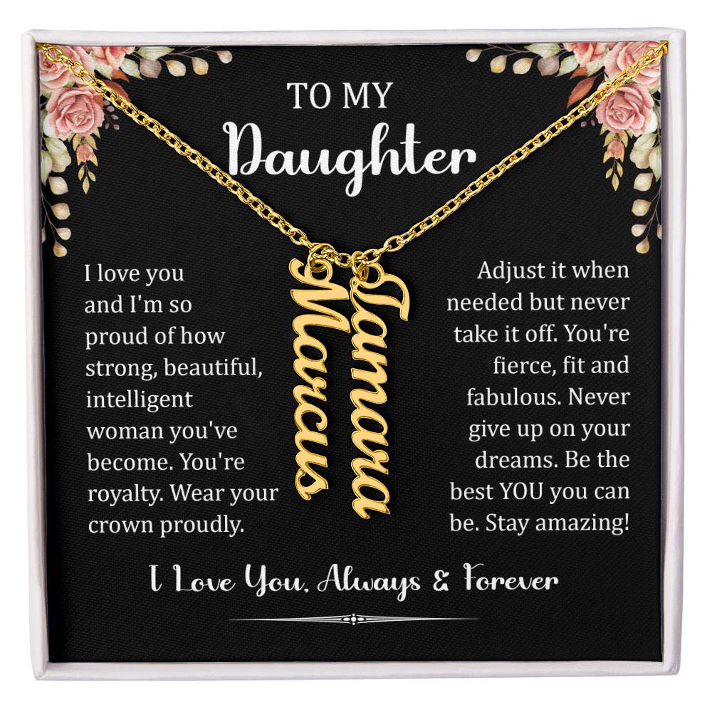 To My Daughter.  I love you and I'm so proud of how strong, beautiful, intelligent woman you've become. You're royalty. Wear your crown proudly. Adjust it when needed but never take it off. You're fierce, fit and fabulous. Never give up on your dreams. Be the best You, you can be. Stay amazing! I Love You. Always & Forever