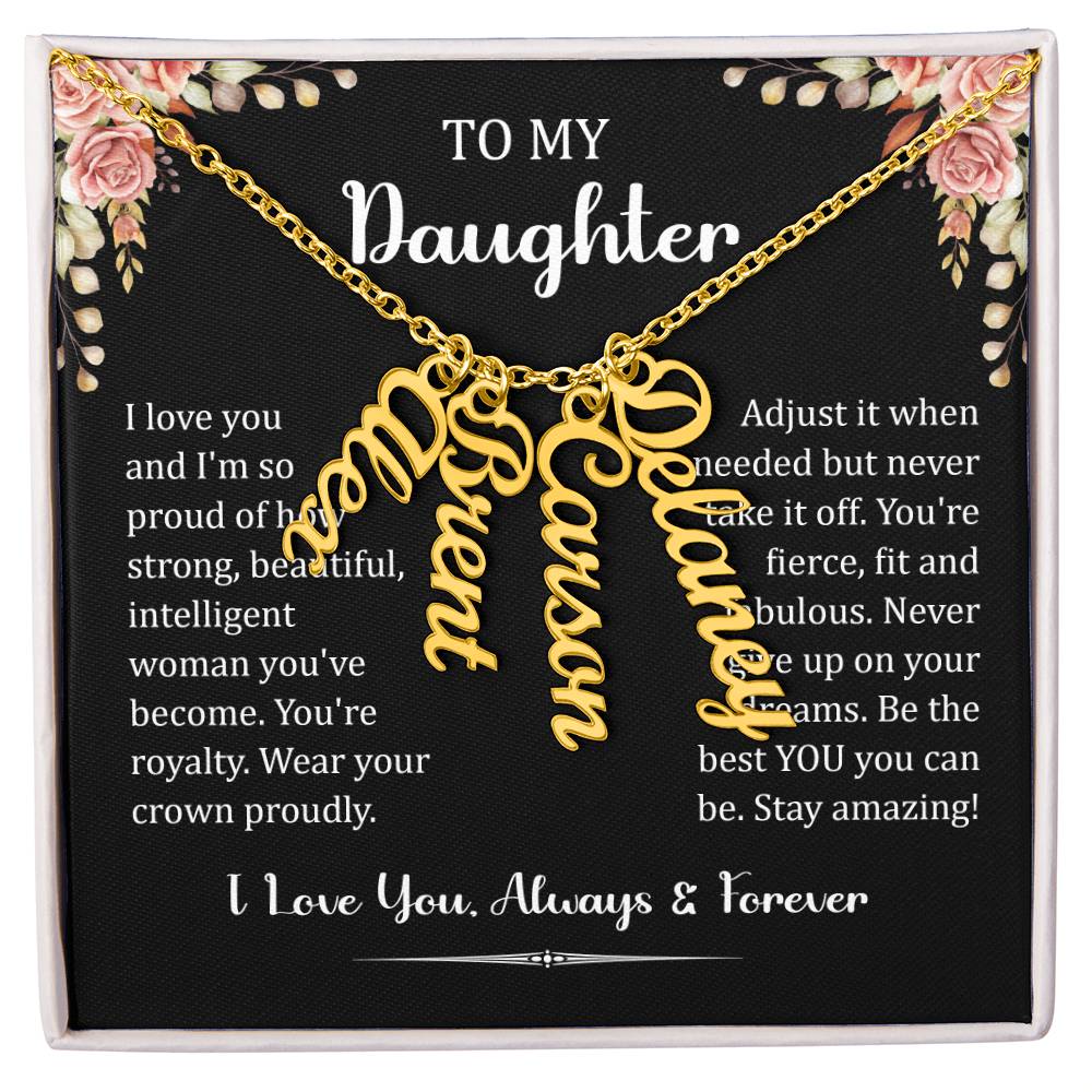 To My Daughter.  I love you and I'm so proud of how strong, beautiful, intelligent woman you've become. You're royalty. Wear your crown proudly. Adjust it when needed but never take it off. You're fierce, fit and fabulous. Never give up on your dreams. Be the best You, you can be. Stay amazing! I Love You. Always & Forever